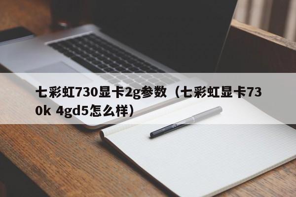 七彩虹730显卡2g参数（七彩虹显卡730k 4gd5怎么样）