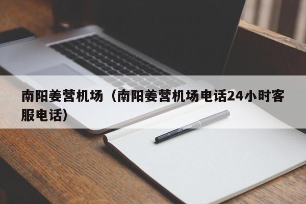 南阳姜营机场（南阳姜营机场电话24小时客服电话）