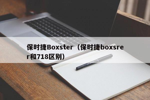 保时捷Boxster（保时捷boxsrer和718区别）