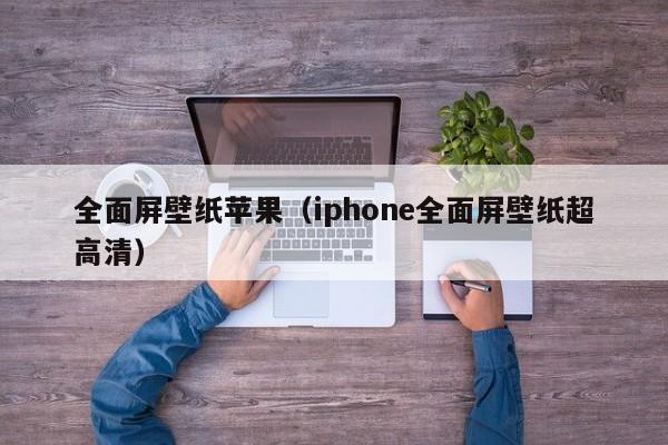 全面屏壁纸苹果（iphone全面屏壁纸超高清）