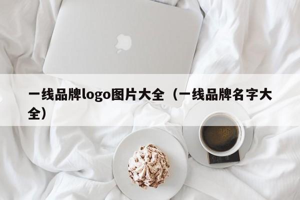 一线品牌logo图片大全（一线品牌名字大全）