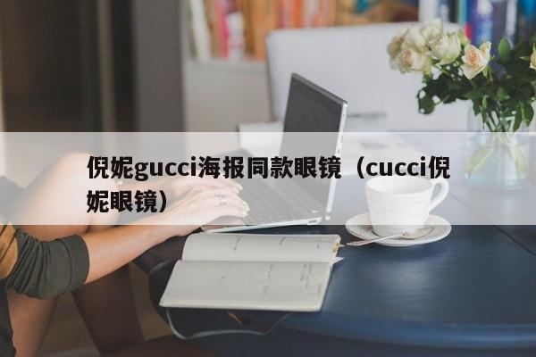 倪妮gucci海报同款眼镜(cucci倪妮眼镜)