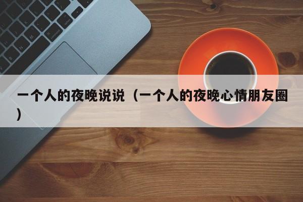 一个人的夜晚说说（一个人的夜晚心情朋友圈）