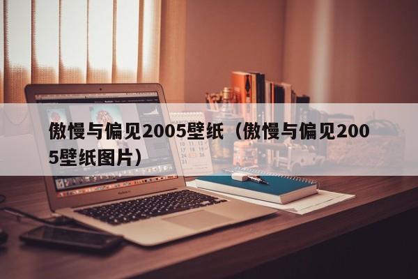 傲慢与偏见2005壁纸(傲慢与偏见2005壁纸图片)