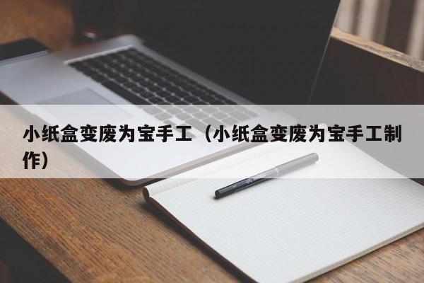 小纸盒变废为宝手工(小纸盒变废为宝手工制作)