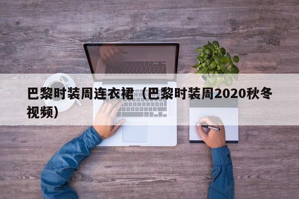 巴黎时装周连衣裙(巴黎时装周2020秋冬视频)
