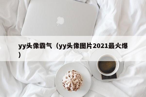 yy头像霸气（yy头像图片2021最火爆）