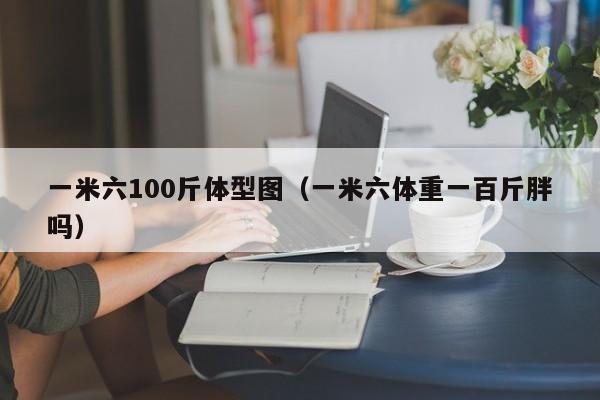 一米六100斤体型图（一米六体重一百斤胖吗）