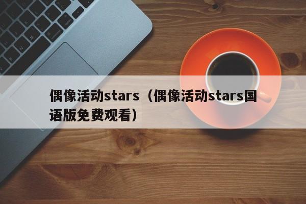 偶像活动stars（偶像活动stars国语版免费观看）