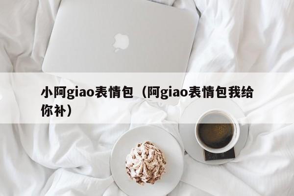 小阿giao表情包(阿giao表情包我给你补)