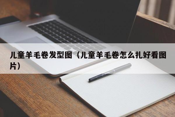儿童羊毛卷发型图（儿童羊毛卷怎么扎好看图片）