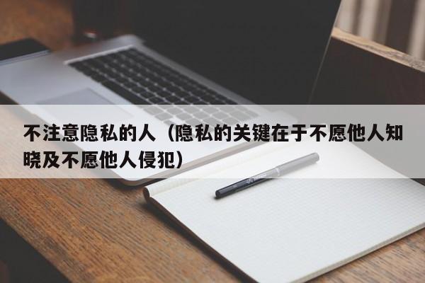 不注意隐私的人（隐私的关键在于不愿他人知晓及不愿他人侵犯）