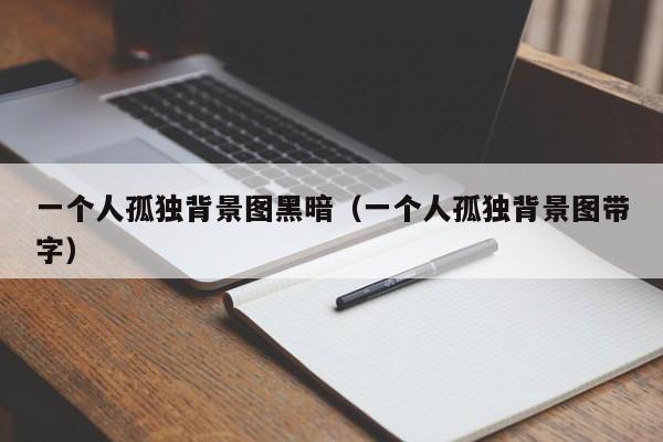 一个人孤独背景图黑暗（一个人孤独背景图带字）
