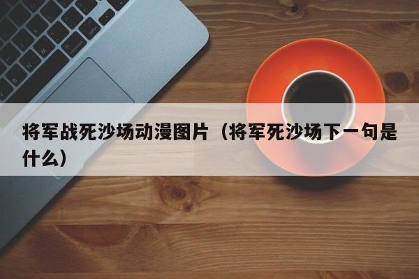 将军战死沙场动漫图片（将军死沙场下一句是什么）
