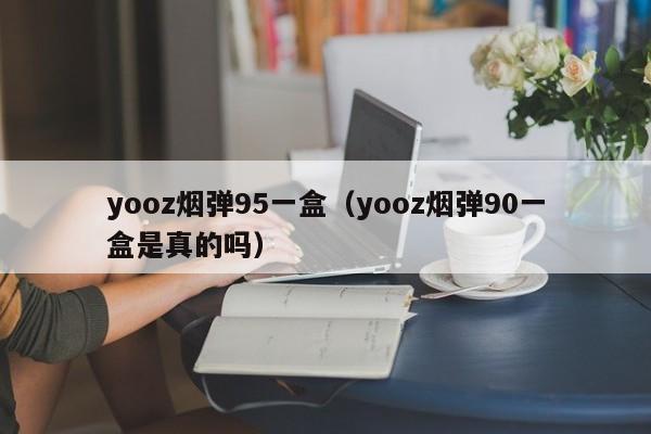 yooz烟弹95一盒(yooz烟弹90一盒是真的吗)