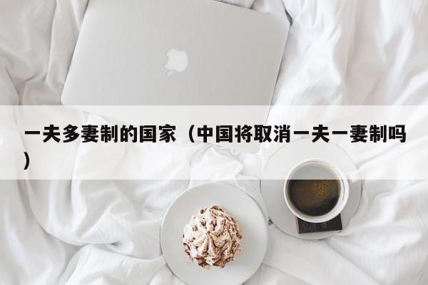 一夫多妻制的国家（中国将取消一夫一妻制吗）