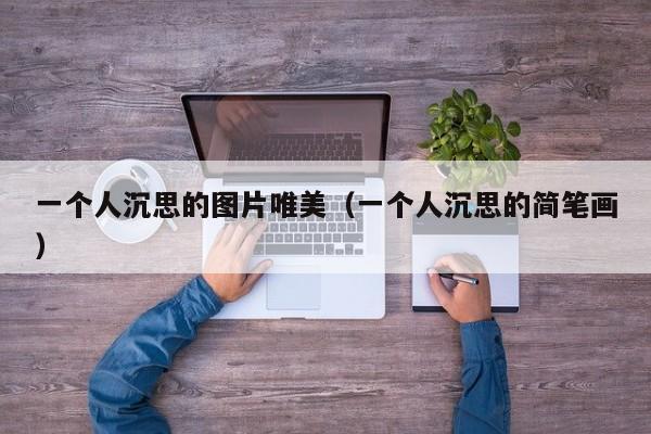 一个人沉思的图片唯美（一个人沉思的简笔画）