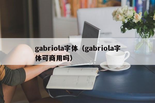 gabriola字体（gabriola字体可商用吗）