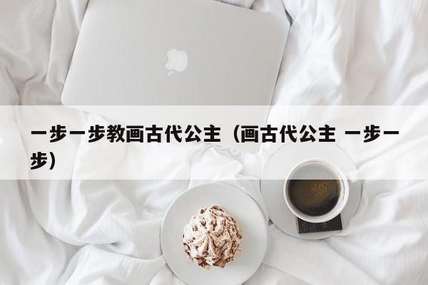 一步一步教画古代公主（画古代公主 一步一步）
