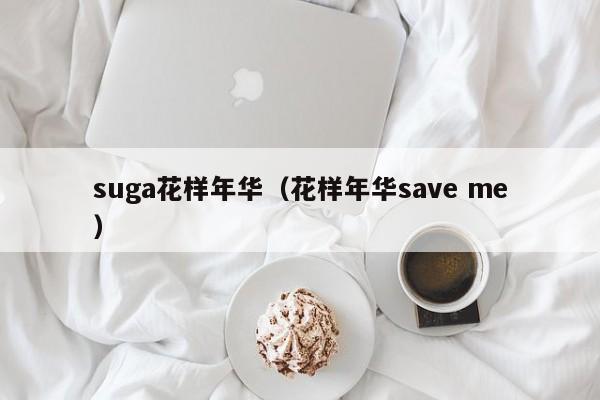 suga花样年华（花样年华save me）