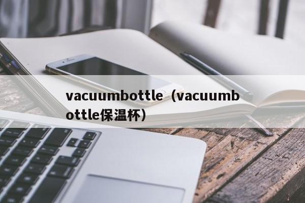 vacuumbottle（vacuumbottle保温杯）