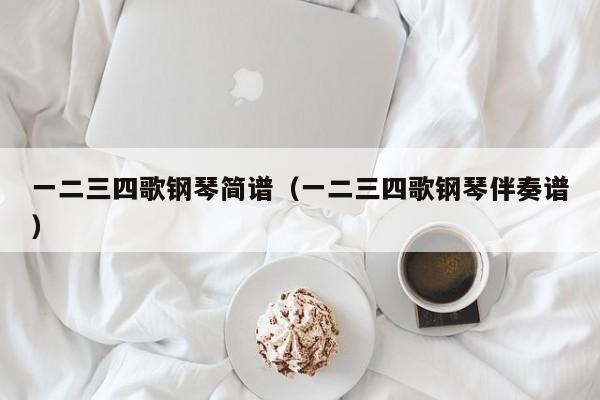 一二三四歌钢琴简谱(一二三四歌钢琴伴奏谱)