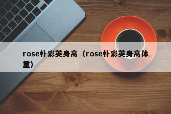 rose朴彩英身高（rose朴彩英身高体重）