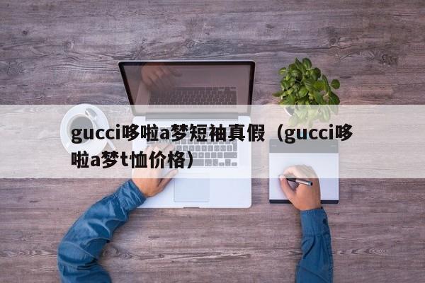 gucci哆啦a梦短袖真假(gucci哆啦a梦t恤价格)