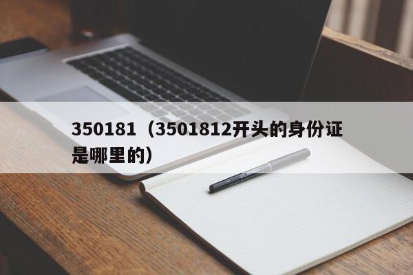 350181（3501812开头的身份证是哪里的）