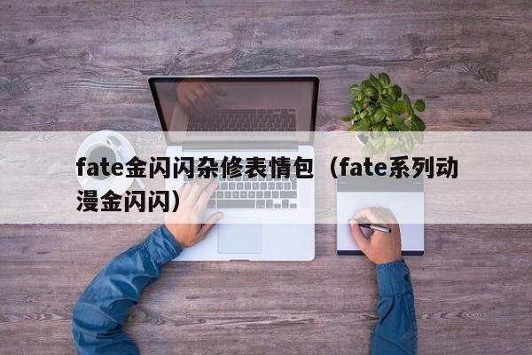fate金闪闪杂修表情包(fate系列动漫金闪闪)