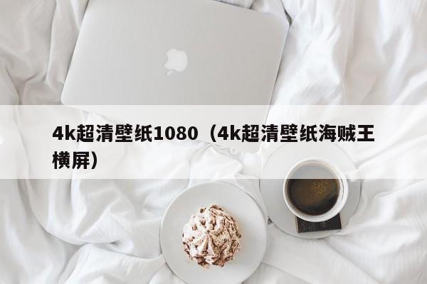 4k超清壁纸1080（4k超清壁纸海贼王横屏）