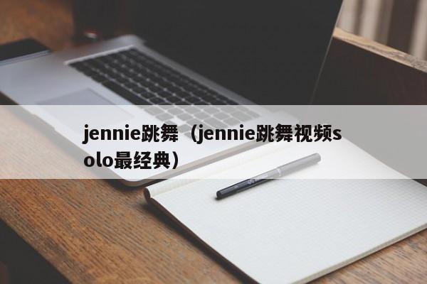 jennie跳舞（jennie跳舞视频solo最经典）