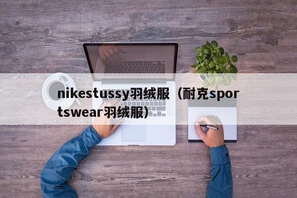 nikestussy羽绒服（耐克sportswear羽绒服）