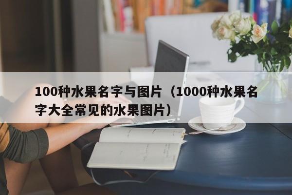 100种水果名字与图片（1000种水果名字大全常见的水果图片）