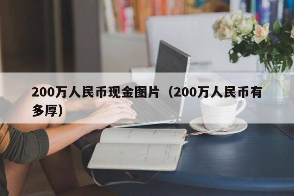 200万人民币现金图片（200万人民币有多厚）