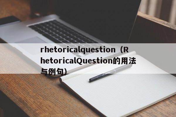 rhetoricalquestion（RhetoricalQuestion的用法与例句）