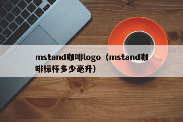 mstand咖啡logo（mstand咖啡标杯多少毫升）