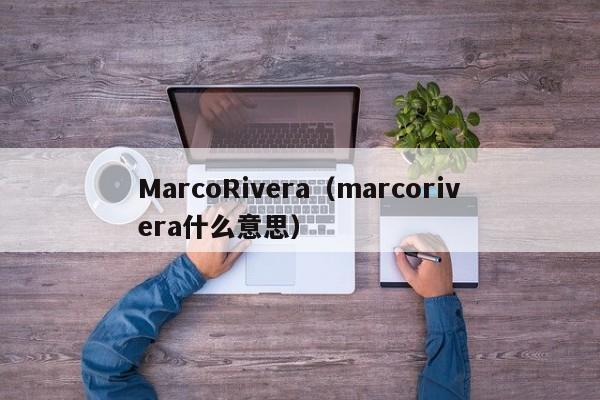 MarcoRivera（marcorivera什么意思）