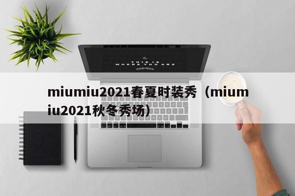 miumiu2021春夏时装秀（miumiu2021秋冬秀场）