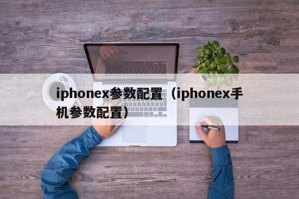 iphonex参数配置（iphonex手机参数配置）