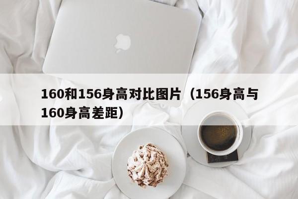 160和156身高对比图片（156身高与160身高差距）