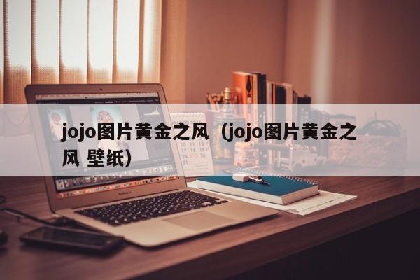 jojo图片黄金之风（jojo图片黄金之风 壁纸）