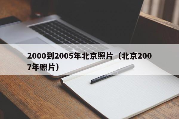 2000到2005年北京照片（北京2007年照片）