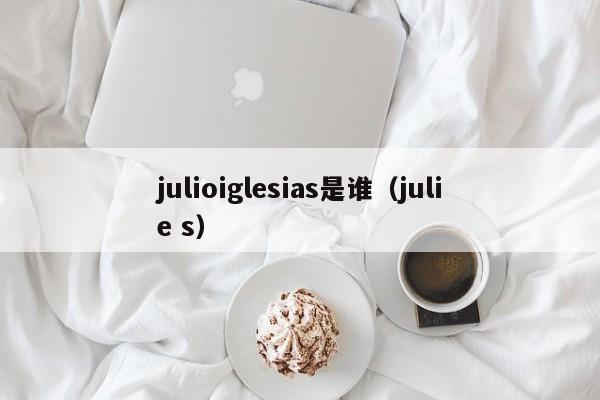 julioiglesias是谁(julie s)