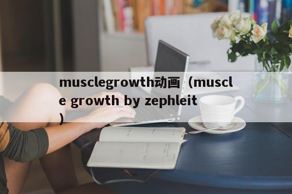 musclegrowth动画（muscle growth by zephleit）