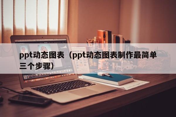 ppt动态图表（ppt动态图表制作最简单三个步骤）