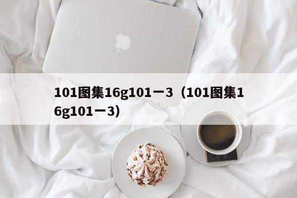 101图集16g101一3(101图集16g101一3)