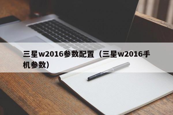 三星w2016参数配置（三星w2016手机参数）