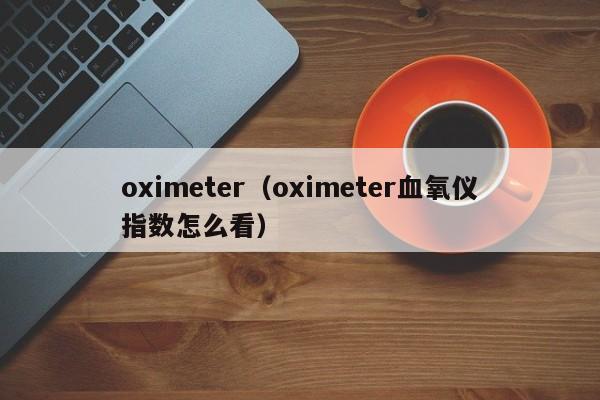oximeter（oximeter血氧仪指数怎么看）