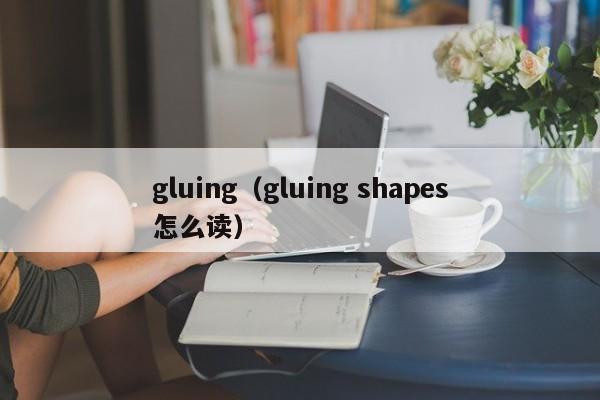 gluing（gluing shapes怎么读）